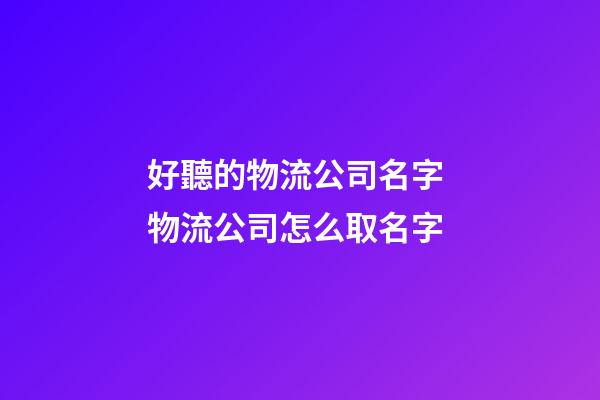 好聽的物流公司名字 物流公司怎么取名字-第1張-公司起名-玄機(jī)派